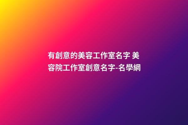 有創意的美容工作室名字 美容院工作室創意名字-名學網